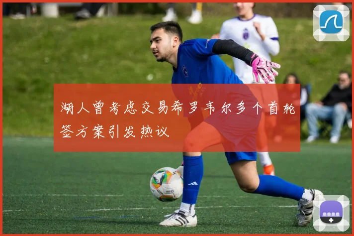 湖人曾考虑交易希罗韦尔多个首轮签方案引发热议