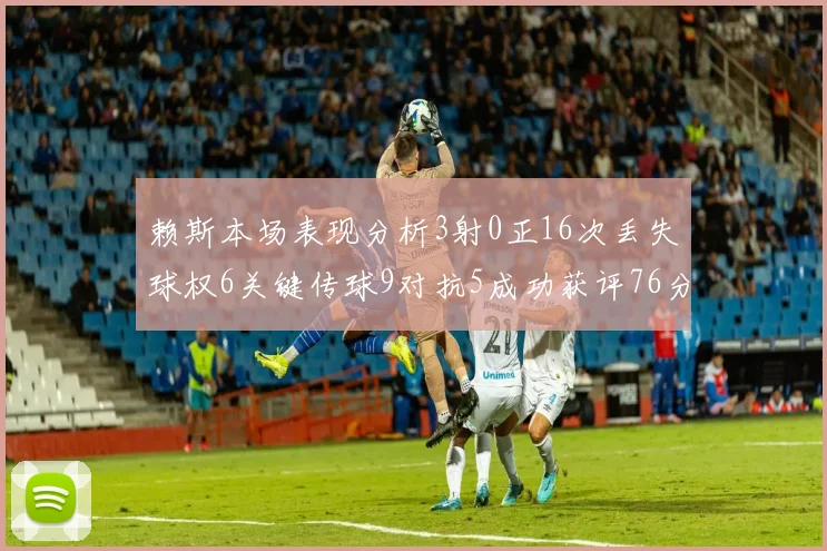 赖斯本场表现分析3射0正16次丢失球权6关键传球9对抗5成功获评76分
