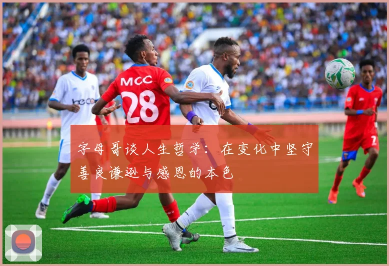 字母哥谈人生哲学：在变化中坚守善良谦逊与感恩的本色