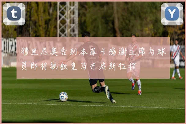 穆里尼奥告别本菲卡感谢主席与球员即将执教皇马开启新征程