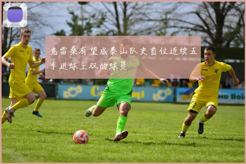 克雷桑有望成泰山队史首位连续五季进球上双的球员