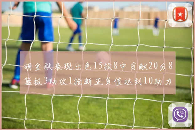 胡金秋表现出色15投8中贡献20分8篮板3助攻1抢断正负值达到10助力球队胜利