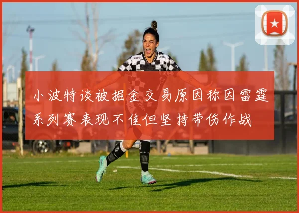 小波特谈被掘金交易原因称因雷霆系列赛表现不佳但坚持带伤作战