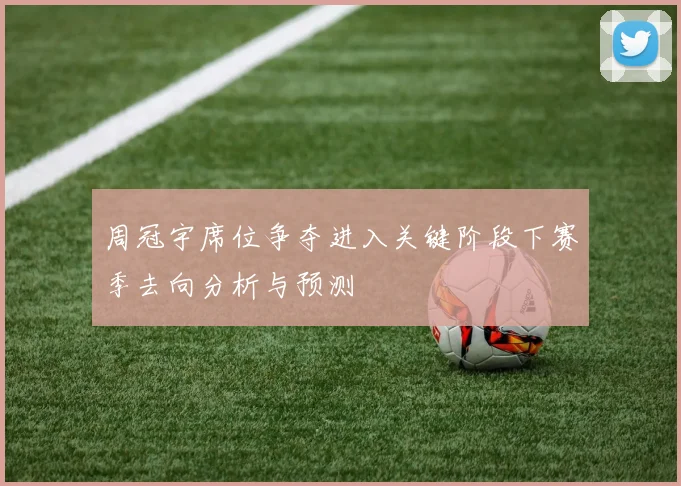 周冠宇席位争夺进入关键阶段下赛季去向分析与预测