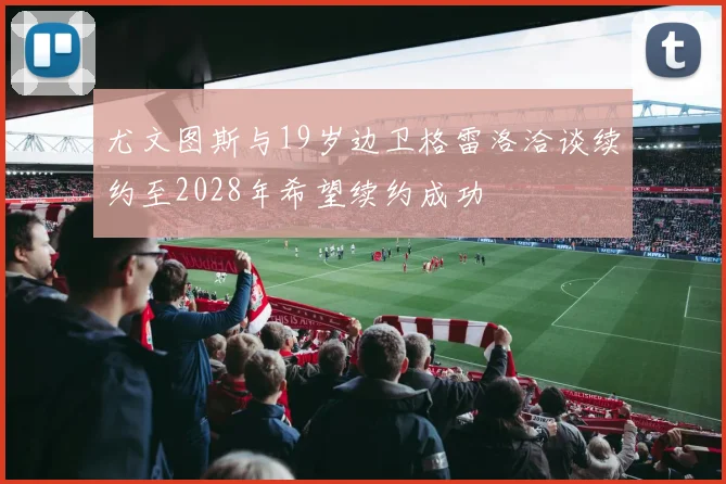 尤文图斯与19岁边卫格雷洛洽谈续约至2028年希望续约成功