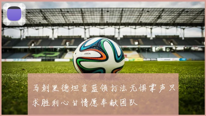 马刺里德坦言蓝领打法无惧掌声只求胜利心甘情愿奉献团队