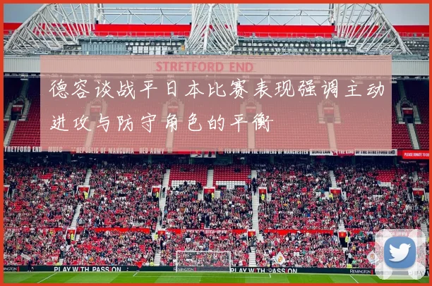 德容谈战平日本比赛表现强调主动进攻与防守角色的平衡