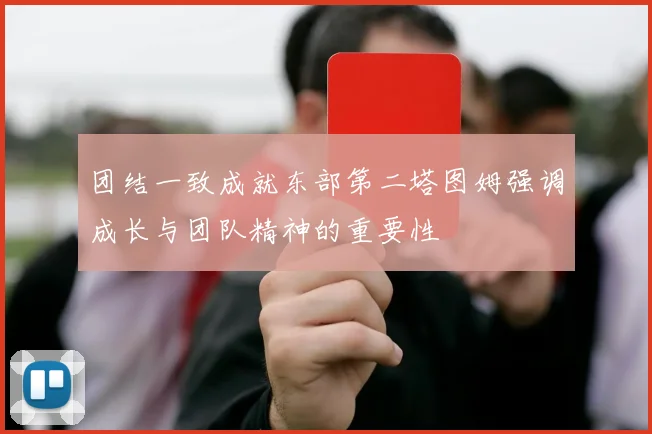 团结一致成就东部第二塔图姆强调成长与团队精神的重要性