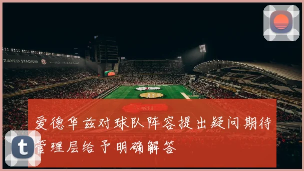 爱德华兹对球队阵容提出疑问期待管理层给予明确解答