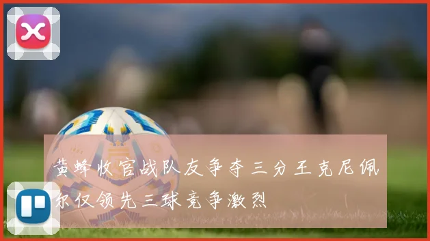 黄蜂收官战队友争夺三分王克尼佩尔仅领先三球竞争激烈